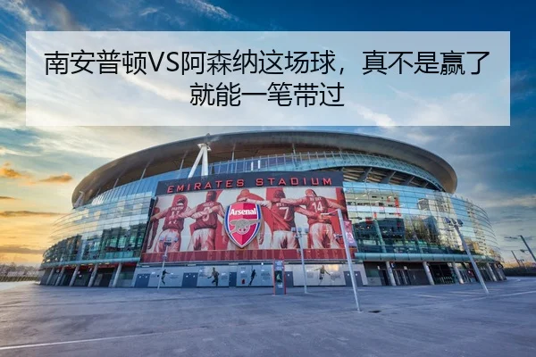 南安普顿VS阿森纳这场球，真不是赢了就能一笔带过