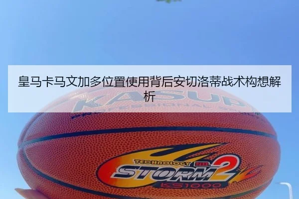 皇马卡马文加多位置使用背后安切洛蒂战术构想解析