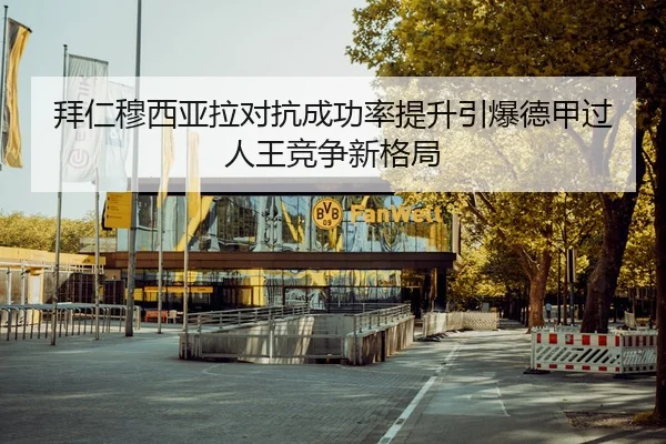 拜仁穆西亚拉对抗成功率提升引爆德甲过人王竞争新格局