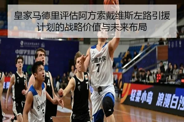 皇家马德里评估阿方索戴维斯左路引援计划的战略价值与未来布局