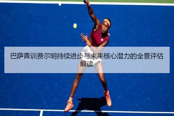 巴萨青训费尔明持续进步与未来核心潜力的全景评估解读
