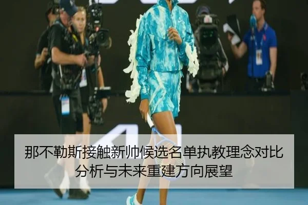 那不勒斯接触新帅候选名单执教理念对比分析与未来重建方向展望
