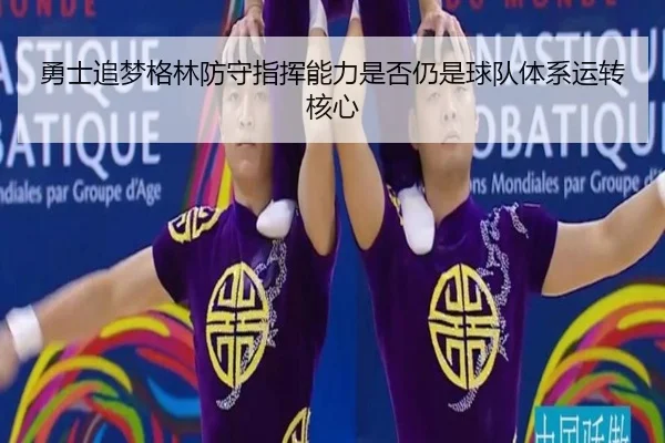 勇士追梦格林防守指挥能力是否仍是球队体系运转核心