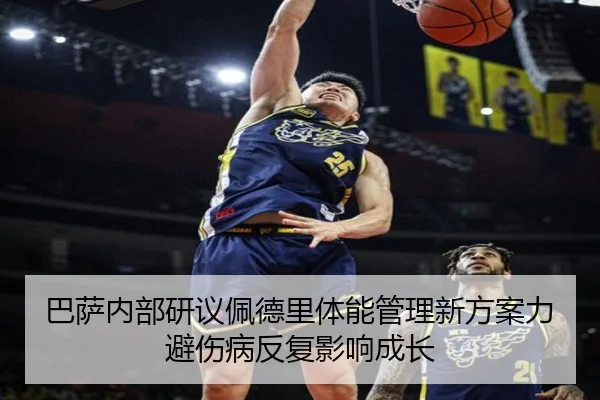 巴萨内部研议佩德里体能管理新方案力避伤病反复影响成长