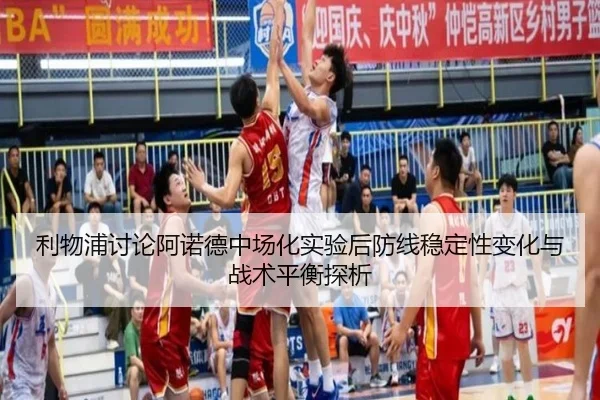 利物浦讨论阿诺德中场化实验后防线稳定性变化与战术平衡探析