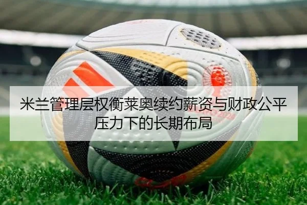 米兰管理层权衡莱奥续约薪资与财政公平压力下的长期布局