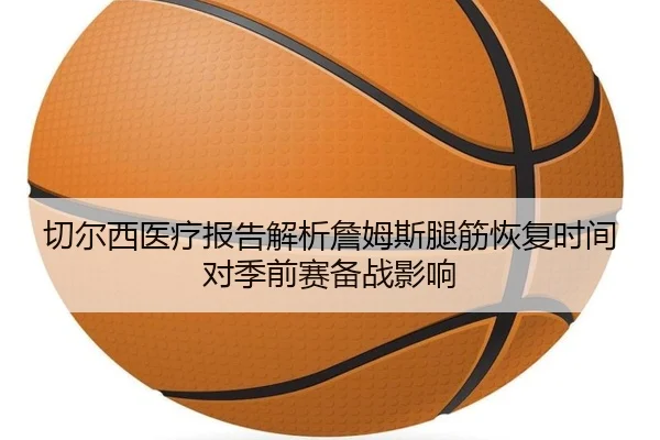 切尔西医疗报告解析詹姆斯腿筋恢复时间对季前赛备战影响