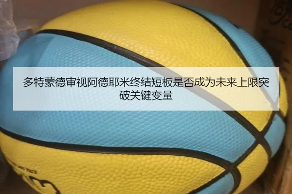 多特蒙德审视阿德耶米终结短板是否成为未来上限突破关键变量