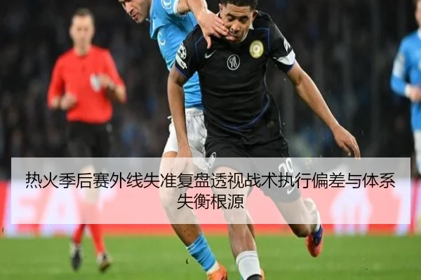 热火季后赛外线失准复盘透视战术执行偏差与体系失衡根源