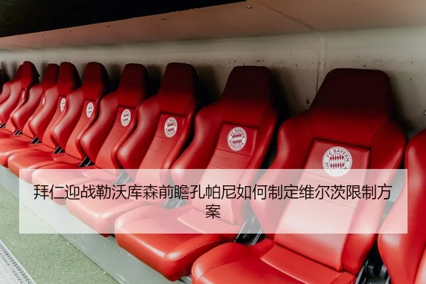 拜仁迎战勒沃库森前瞻孔帕尼如何制定维尔茨限制方案