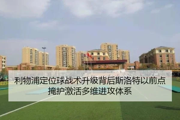 利物浦定位球战术升级背后斯洛特以前点掩护激活多维进攻体系
